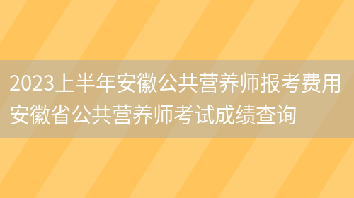 2023上半年安徽公共營(yíng)養師報考費用 安徽省公共營(yíng)養師考試成績(jì)查詢(xún)(圖1)