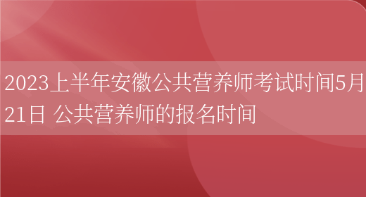 2023上半年安徽公共營(yíng)養師考試時(shí)間5月21日 公共營(yíng)養師的報名時(shí)間(圖1)