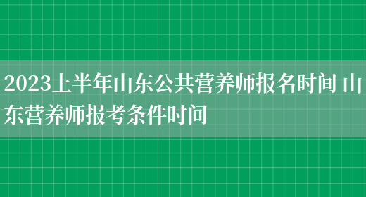 2023上半年山東公共營(yíng)養師報名時(shí)間 山東營(yíng)養師報考條件時(shí)間(圖1)