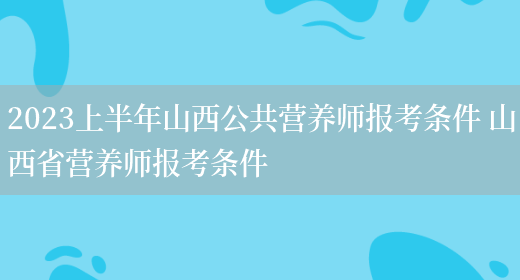 2023上半年山西公共營(yíng)養師報考條件 山西省營(yíng)養師報考條件(圖1)