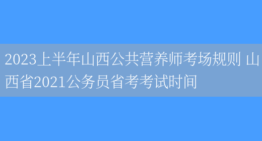 2023上半年山西公共營(yíng)養師考場(chǎng)規則 山西省2021公務(wù)員省考考試時(shí)間(圖1)