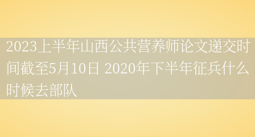 2023上半年山西公共營(yíng)養師論文遞交時(shí)間截至5月10日 2020年下半年征兵什么時(shí)候去部隊(圖1)