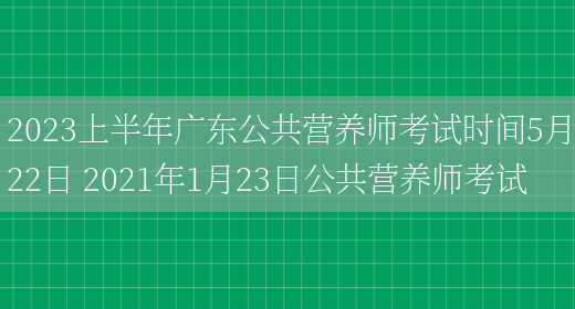 2023上半年廣東公共營(yíng)養師考試時(shí)間5月22日 2021年1月23日公共營(yíng)養師考試(圖1)