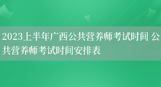 2023上半年廣西公共營(yíng)養師考試時(shí)間 公共營(yíng)養師考試時(shí)間安排表(圖1)