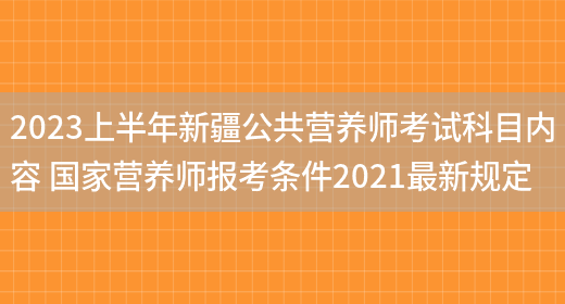 2023上半年新疆公共營(yíng)養師考試科目?jì)热?國家營(yíng)養師報考條件2021最新規定(圖1)