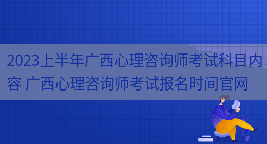 2023上半年廣西心理咨詢(xún)師考試科目?jì)热?廣西心理咨詢(xún)師考試報名時(shí)間官網(wǎng)(圖1)