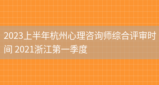 2023上半年杭州心理咨詢(xún)師綜合評審時(shí)間 2021浙江第一季度(圖1)