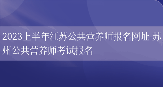 2023上半年江蘇公共營(yíng)養師報名網(wǎng)址 蘇州公共營(yíng)養師考試報名(圖1)