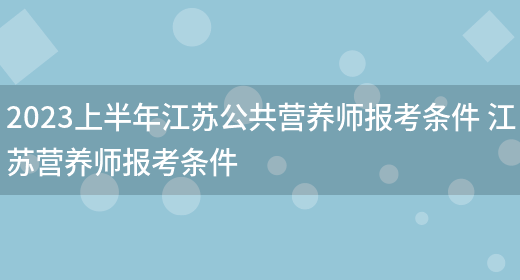 2023上半年江蘇公共營(yíng)養師報考條件 江蘇營(yíng)養師報考條件(圖1)