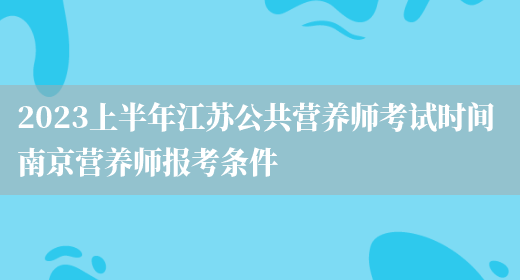 2023上半年江蘇公共營(yíng)養師考試時(shí)間 南京營(yíng)養師報考條件(圖1)