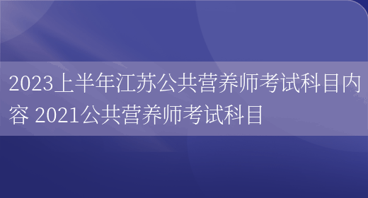 2023上半年江蘇公共營(yíng)養師考試科目?jì)热?2021公共營(yíng)養師考試科目(圖1)