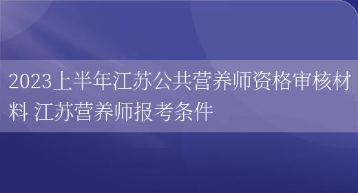 2023上半年江蘇公共營(yíng)養師資格審核材料 江蘇營(yíng)養師報考條件(圖1)