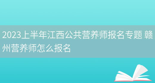 2023上半年江西公共營(yíng)養師報名專(zhuān)題 贛州營(yíng)養師怎么報名(圖1)