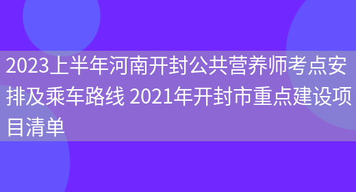 2023上半年河南開(kāi)封公共營(yíng)養師考點(diǎn)安排及乘車(chē)路線(xiàn) 2021年開(kāi)封市重點(diǎn)建設項目清單(圖1)