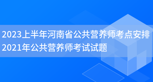 2023上半年河南省公共營(yíng)養師考點(diǎn)安排 2021年公共營(yíng)養師考試試題(圖1)