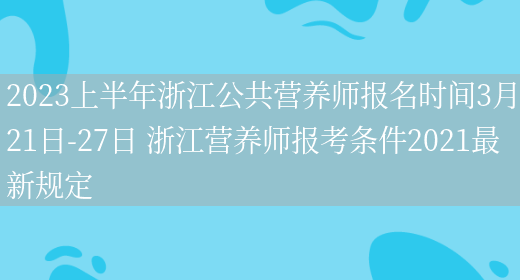 2023上半年浙江公共營(yíng)養師報名時(shí)間3月21日-27日 浙江營(yíng)養師報考條件2021最新規定(圖1)