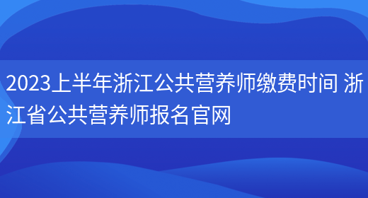 2023上半年浙江公共營(yíng)養師繳費時(shí)間 浙江省公共營(yíng)養師報名官網(wǎng)(圖1)