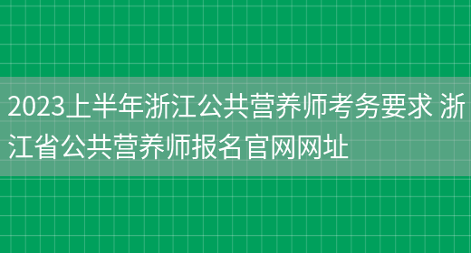 2023上半年浙江公共營(yíng)養師考務(wù)要求 浙江省公共營(yíng)養師報名官網(wǎng)網(wǎng)址(圖1)