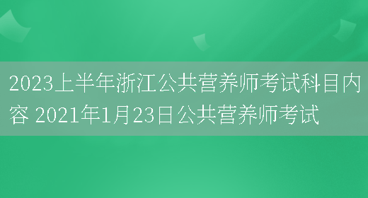 2023上半年浙江公共營(yíng)養師考試科目?jì)热?2021年1月23日公共營(yíng)養師考試(圖1)