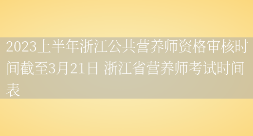 2023上半年浙江公共營(yíng)養師資格審核時(shí)間截至3月21日 浙江省營(yíng)養師考試時(shí)間表(圖1)