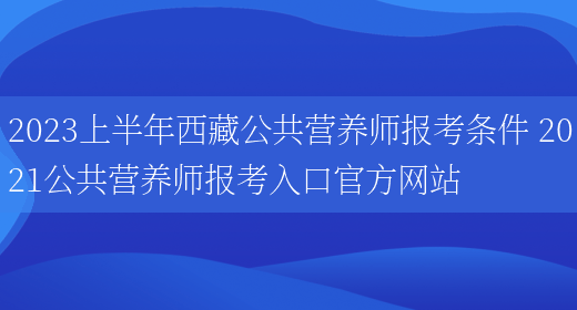 2023上半年西藏公共營(yíng)養師報考條件 2021公共營(yíng)養師報考入口官方網(wǎng)站(圖1)