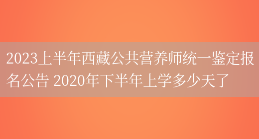 2023上半年西藏公共營(yíng)養師統一鑒定報名公告 2020年下半年上學(xué)多少天了(圖1)