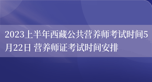 2023上半年西藏公共營(yíng)養師考試時(shí)間5月22日 營(yíng)養師證考試時(shí)間安排(圖1)