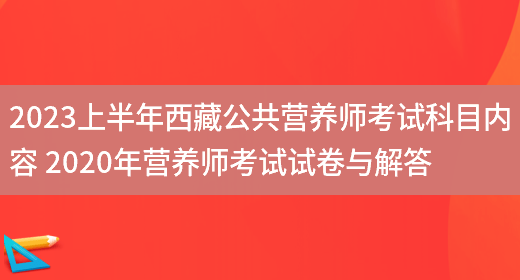 2023上半年西藏公共營(yíng)養師考試科目?jì)热?2020年營(yíng)養師考試試卷與解答(圖1)