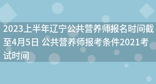 2023上半年遼寧公共營(yíng)養師報名時(shí)間截至4月5日 公共營(yíng)養師報考條件2021考試時(shí)間(圖1)