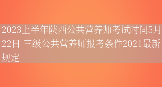 2023上半年陜西公共營(yíng)養師考試時(shí)間5月22日 三級公共營(yíng)養師報考條件2021最新規定(圖1)