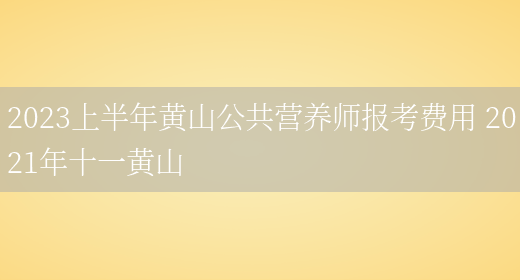 2023上半年黃山公共營(yíng)養師報考費用 2021年十一黃山(圖1)