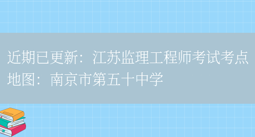 近期已更新：江蘇監理工程師考試考點(diǎn)地圖：南京市第五十中學(xué)(圖1)