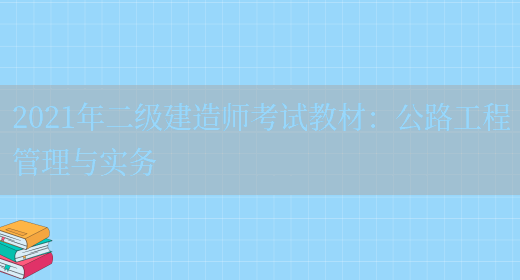 2021年二級建造師考試教材：公路工程管理與實(shí)務(wù)(圖1)