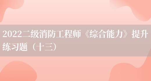 2022二級消防工程師《綜合能力》提升練習題（十三）(圖1)