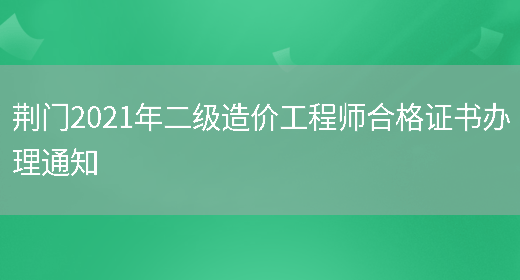 荊門(mén)2021年二級造價(jià)工程師合格證書(shū)辦理通知(圖1)