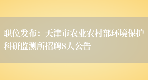 職位發(fā)布：天津市農業(yè)農村部環(huán)境保護科研監測所招聘8人公告(圖1)