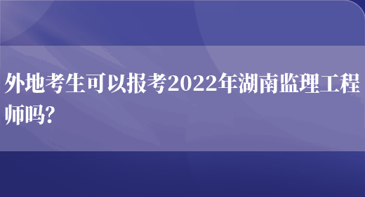 外地考生可以報考2022年湖南監理工程師嗎？(圖1)