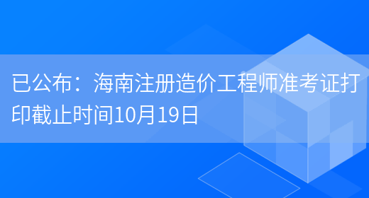 已公布：海南注冊造價(jià)工程師準考證打印截止時(shí)間10月19日(圖1)