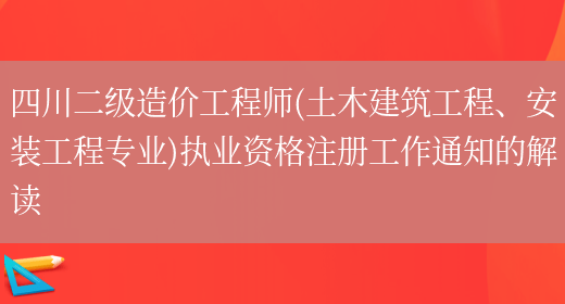 四川二級造價(jià)工程師(土木建筑工程、安裝工程專(zhuān)業(yè))執業(yè)資格注冊工作通知的解讀(圖1)