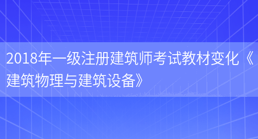 2018年一級注冊建筑師考試教材變化《建筑物理與建筑設備》(圖1)