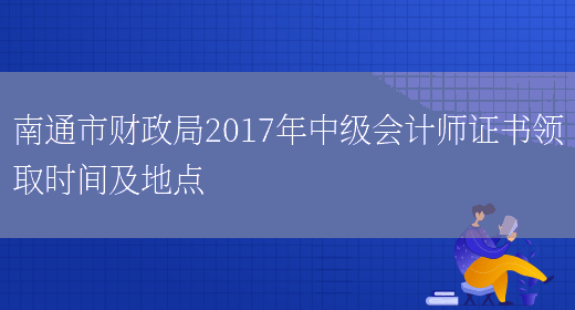 南通市財政局2017年中級會(huì )計師證書(shū)領(lǐng)取時(shí)間及地點(diǎn)(圖1)