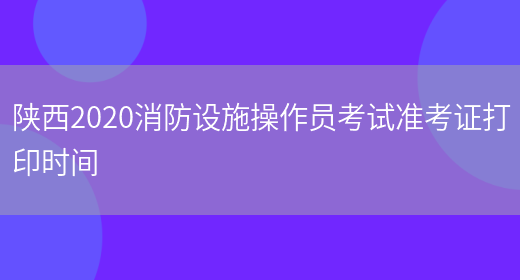 陜西2020消防設施操作員考試準考證打印時(shí)間(圖1)