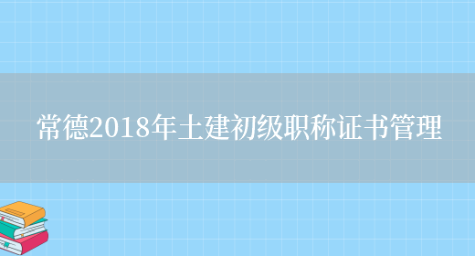 常德2018年土建初級職稱(chēng)證書(shū)管理(圖1)