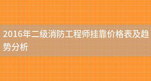 2016年二級消防工程師掛靠?jì)r(jià)格表及趨勢分析(圖1)