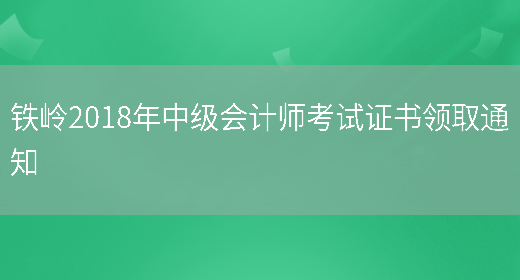 鐵嶺2018年中級會(huì )計師考試證書(shū)領(lǐng)取通知(圖1)