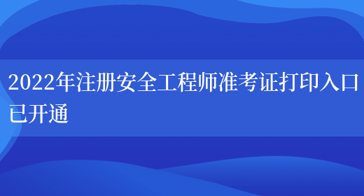 2022年注冊安全工程師準考證打印入口已開(kāi)通(圖1)