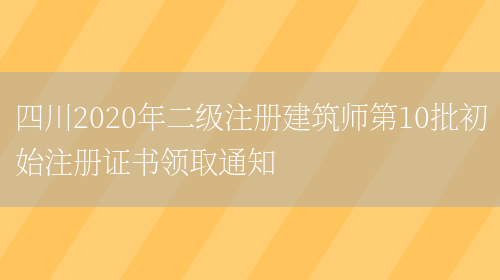 四川2020年二級注冊建筑師第10批初始注冊證書(shū)領(lǐng)取通知(圖1)