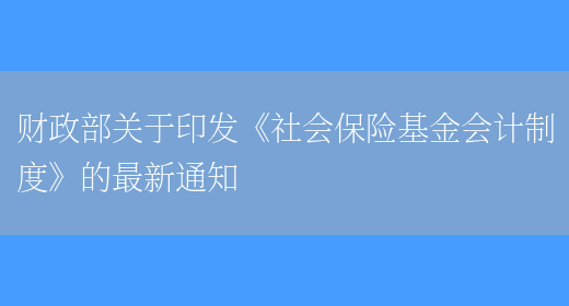 財政部關(guān)于印發(fā)《社會(huì )保險基金會(huì )計制度》的最新通知(圖1)