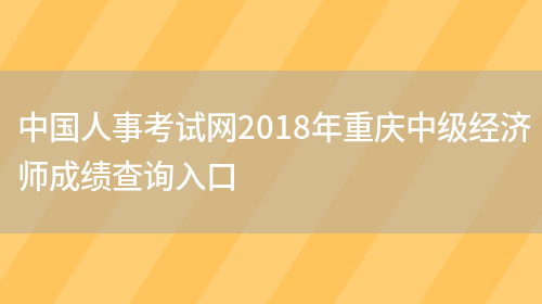 中國人事考試網(wǎng)2018年重慶中級經(jīng)濟師成績(jì)查詢(xún)入口(圖1)