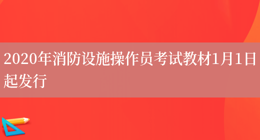 2020年消防設施操作員考試教材1月1日起發(fā)行(圖1)